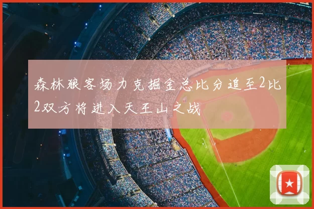 森林狼客场力克掘金总比分追至2比2双方将进入天王山之战