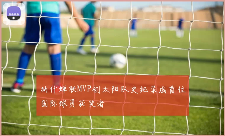 纳什蝉联MVP创太阳队史纪录成首位国际球员获奖者