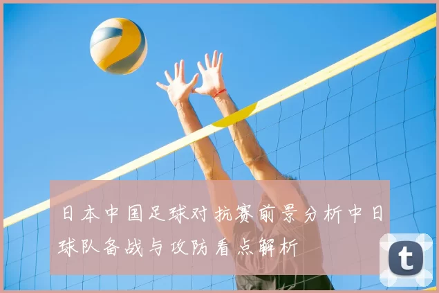 日本中国足球对抗赛前景分析中日球队备战与攻防看点解析
