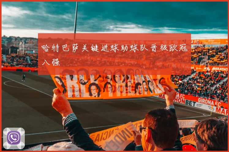 哈特巴萨关键进球助球队晋级欧冠八强