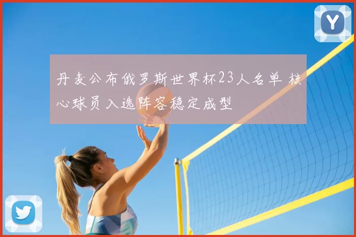 丹麦公布俄罗斯世界杯23人名单 核心球员入选阵容稳定成型