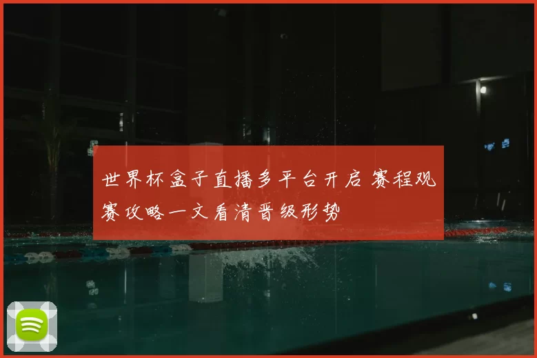 世界杯盒子直播多平台开启 赛程观赛攻略一文看清晋级形势