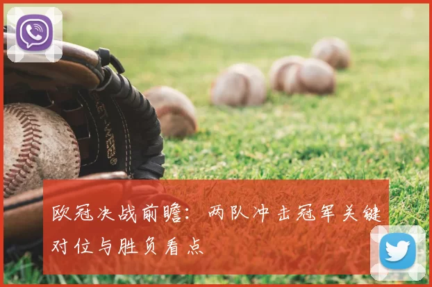 欧冠决战前瞻：两队冲击冠军关键对位与胜负看点