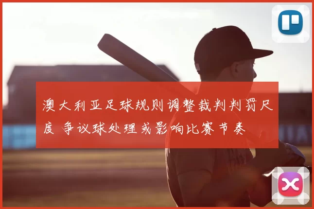 澳大利亚足球规则调整裁判判罚尺度 争议球处理或影响比赛节奏