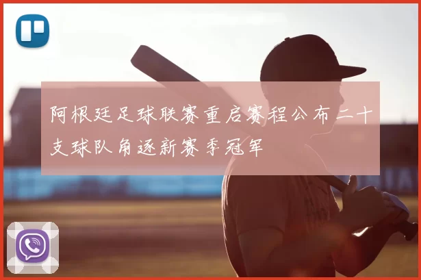 阿根廷足球联赛重启赛程公布二十支球队角逐新赛季冠军