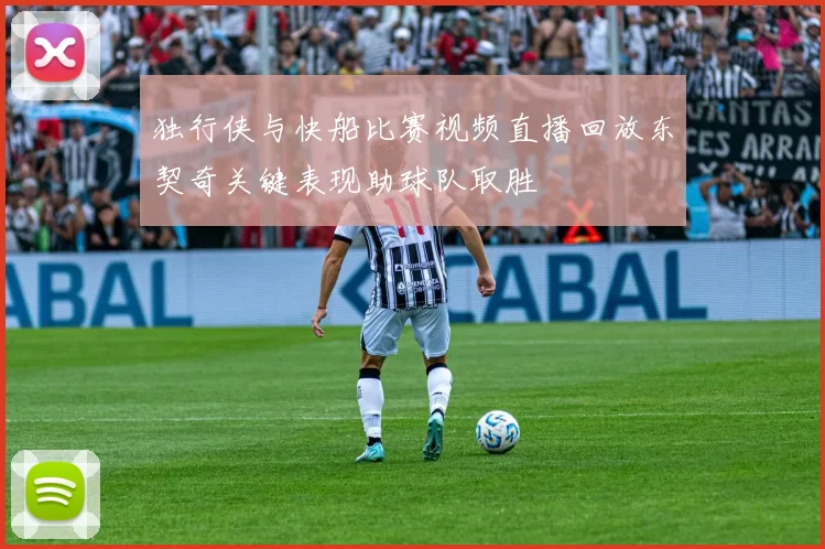 独行侠与快船比赛视频直播回放东契奇关键表现助球队取胜