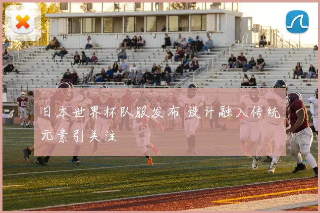 日本世界杯队服发布 设计融入传统元素引关注