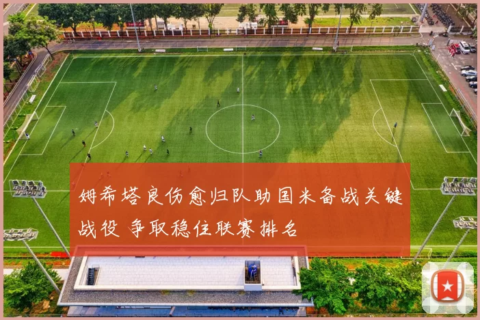 姆希塔良伤愈归队助国米备战关键战役 争取稳住联赛排名