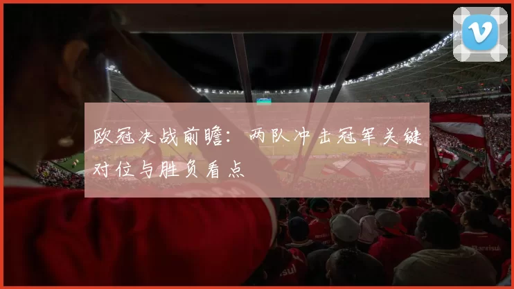 欧冠决战前瞻：两队冲击冠军关键对位与胜负看点