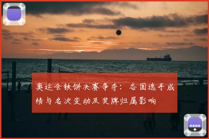 奥运会铁饼决赛争夺：各国选手成绩与名次变动及奖牌归属影响