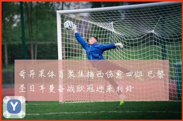 奇异果体育聚焦梅西伤愈回归 巴黎圣日耳曼备战欧冠迎来利好