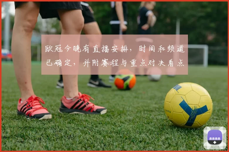 欧冠今晚有直播安排，时间和频道已确定，并附赛程与重点对决看点和收看指南
