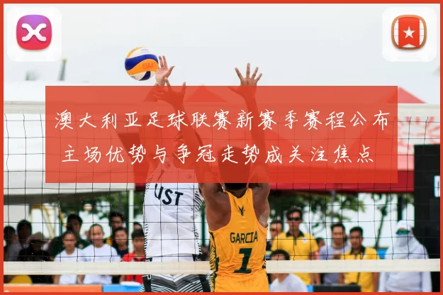 澳大利亚足球联赛新赛季赛程公布 主场优势与争冠走势成关注焦点