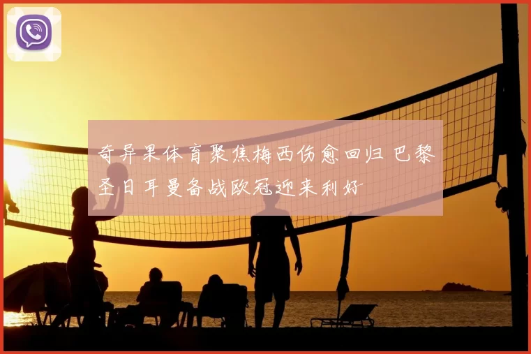 奇异果体育聚焦梅西伤愈回归 巴黎圣日耳曼备战欧冠迎来利好