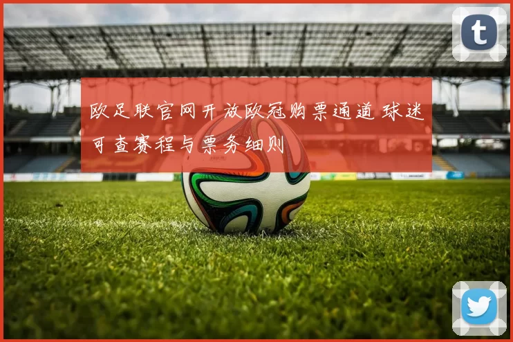 欧足联官网开放欧冠购票通道 球迷可查赛程与票务细则