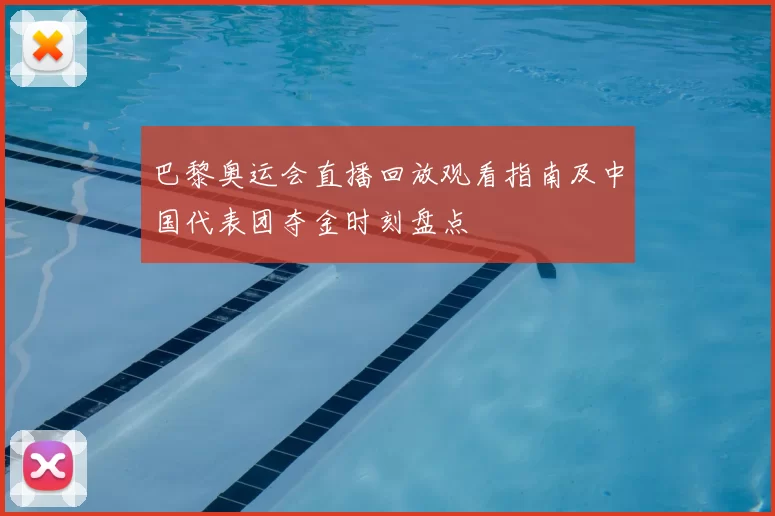 巴黎奥运会直播回放观看指南及中国代表团夺金时刻盘点