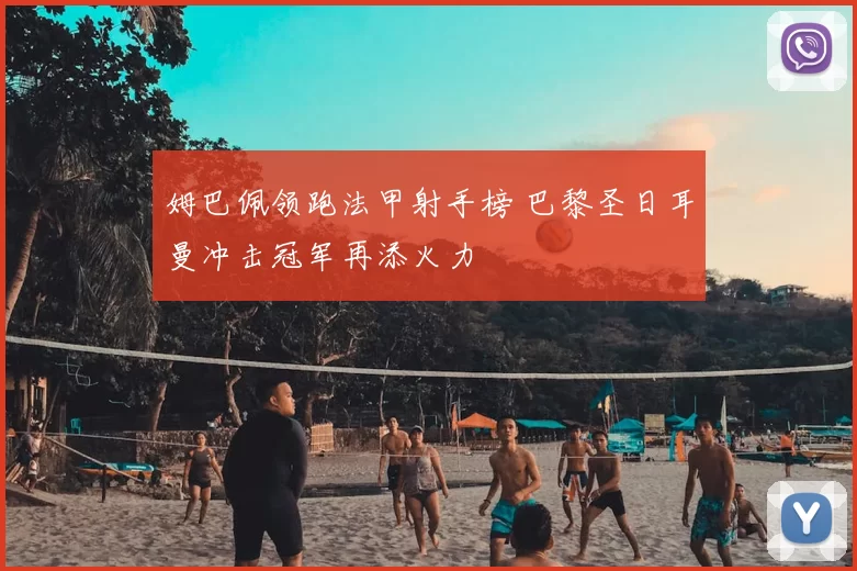 姆巴佩领跑法甲射手榜 巴黎圣日耳曼冲击冠军再添火力