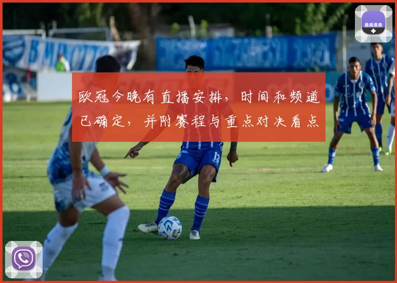 欧冠今晚有直播安排，时间和频道已确定，并附赛程与重点对决看点和收看指南