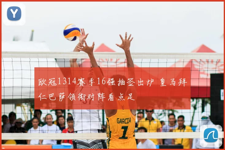 欧冠1314赛季16强抽签出炉 皇马拜仁巴萨领衔对阵看点足