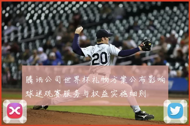 腾讯公司世界杯礼物方案公布影响球迷观赛服务与权益实施细则