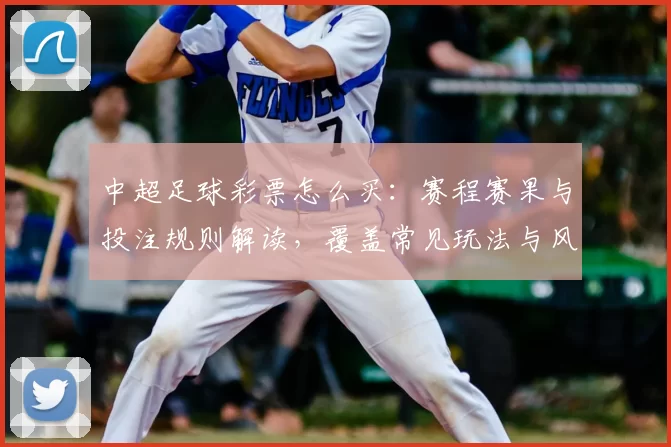中超足球彩票怎么买：赛程赛果与投注规则解读，覆盖常见玩法与风险提示