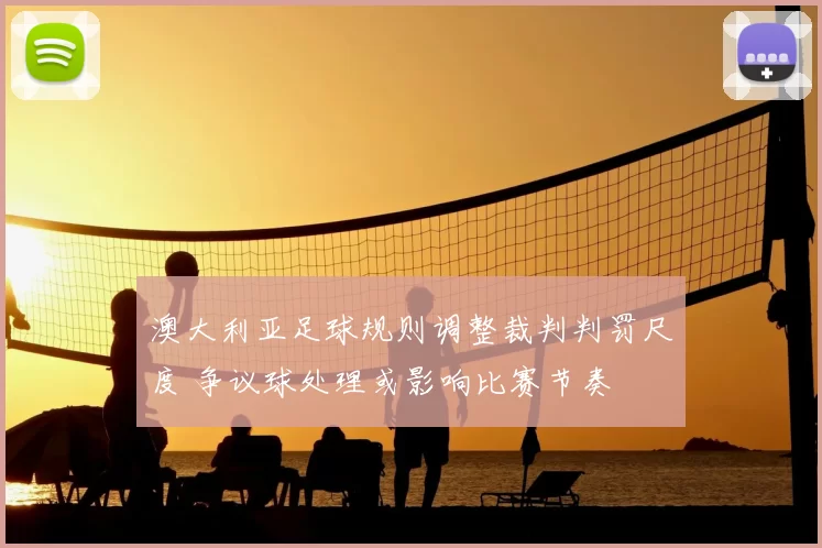 澳大利亚足球规则调整裁判判罚尺度 争议球处理或影响比赛节奏