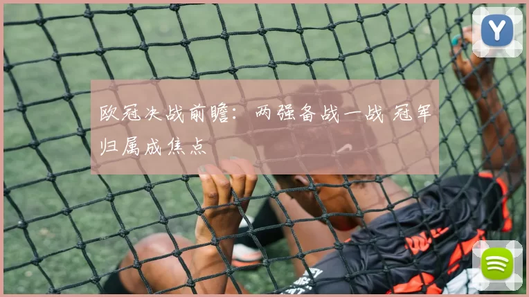 欧冠决战前瞻：两强备战一战 冠军归属成焦点