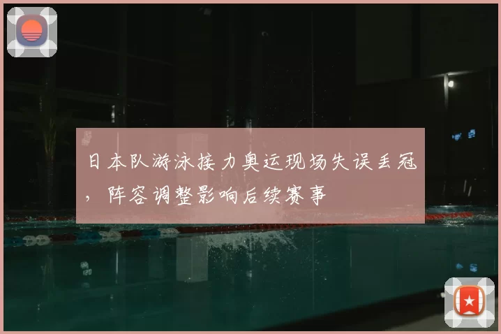 日本队游泳接力奥运现场失误丢冠，阵容调整影响后续赛事