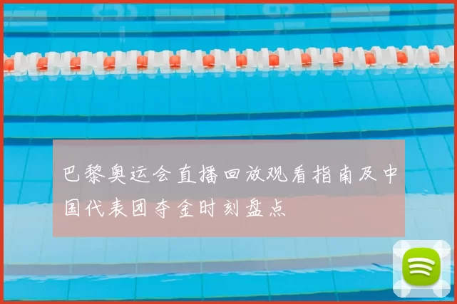 巴黎奥运会直播回放观看指南及中国代表团夺金时刻盘点